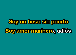 Soy un beso sin puerto

Soy amor marinero, adibs