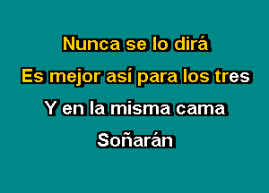 Nunca se lo dira

Es mejor asi para los tres

Y en la misma cama

Sof1arr2m