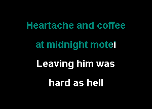 Heartache and coffee

at midnight motel

Leaving him was

hard as hell