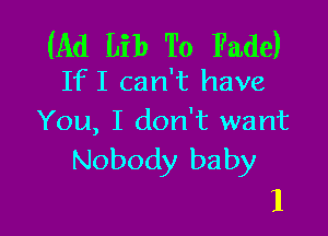 (Ad Lib To Fade)
IfI can't have

You, I don't want
Nobody baby

1