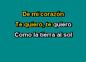 De mi corazdn

Te quiero, te quiero

Como la tierra al sol