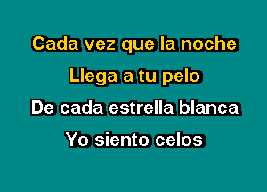 Cada vez que la noche

Llega a tu pelo

De cada estrella blanca

Yo siento celos