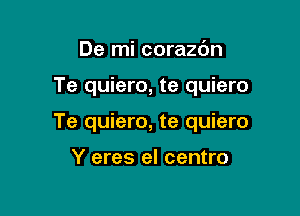 De mi corazdn

Te quiero, te quiero

Te quiero, te quiero

Y eres el centro