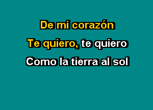 De mi corazdn

Te quiero, te quiero

Como la tierra al sol