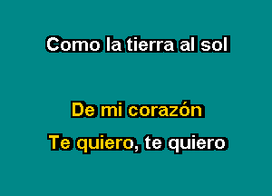 Como la tierra al sol

De mi corazc'm

Te quiero, te quiero