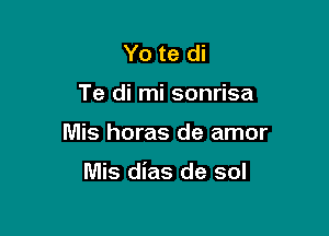 Yo te di
Te di mi sonrisa

Mis horas de amor

Mis dias de sol