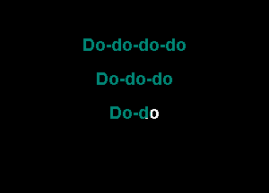 Do-do-do-do
Do-do-do

Do-do