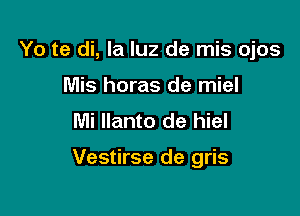 Yo te di, la luz de mis ojos
Mis horas de miel
Mi llanto de hiel

Vestirse de gris