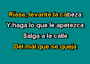 Riase, levante la cabeza
Y haga lo que le apetezca

Salga a la calle

Del mal que se queja

g