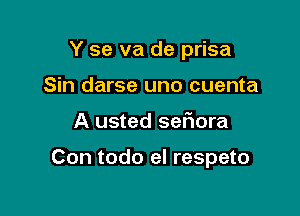 Y se va de prisa
Sin darse uno cuenta

A usted seriora

Con todo el respeto