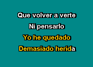 Que volver a verte

Nipensano

Yo he quedado

Demasiado herida