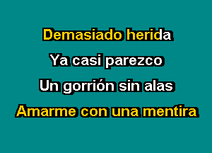 Demasiado herida

Ya casi parezco

Un gorridn sin alas

Amarme con una mentira