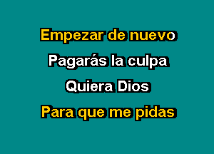 Empezar de nuevo

Pagaras la culpa

Quiera Dios

Para que me pidas