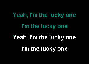 Yeah, I'm the lucky one

I'm the lucky one

Yeah, I'm the lucky one

I'm the lucky one