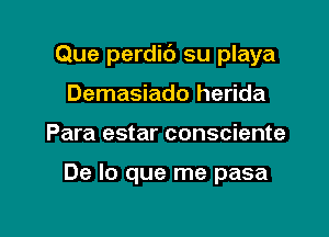 Que perdic') su playa

Demasiado herida
Para estar consciente

De lo que me pasa