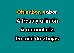 0h sabor, sabor
A fresa y a limc'm

A mermelada

De miel de abejas