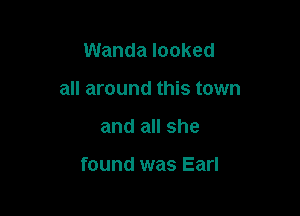 Wanda looked
all around this town

and all she

found was Earl