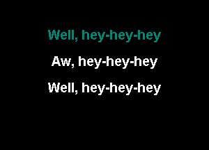 Well, hey-hey-hey
Aw, hey-hey-hey

Well, hey-hey-hey