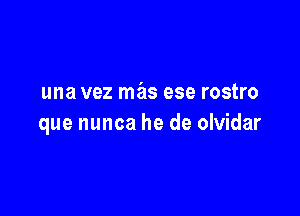 una vez mas ese rostro

que nunca he de olvidar