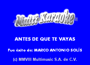 ANTES DE QUE TE VAYAS

Fue exiro dez mmco ANTONIO 50Lis

(c) MMVIH Mullimusic SA. de (LU.
