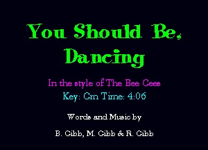 You 3hould Beg
Dancing

KBYi Cm Time 4 06

Words and Mums by
B beb, M Gibb ix R beb