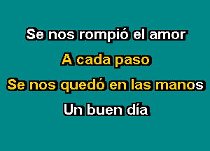 Se nos rompib el amor

A cada paso

Se nos quedb en Ias manos

Un buen dia