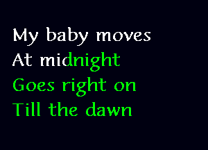 My baby moves
At midnight

Goes right on
Till the dawn