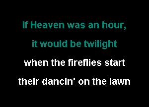 If Heaven was an hour,

it would be twilight

when the fireflies start

their dancin' on the lawn