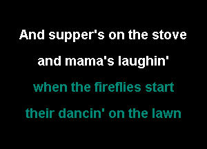 And supper's on the stove
and mama's laughin'
when the fireflies start

their dancin' on the lawn