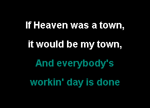 If Heaven was a town,
it would be my town,

And everybody's

workin' day is done