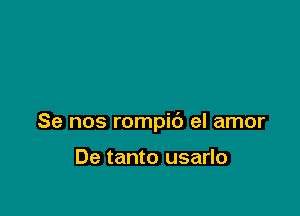 Se nos rompic') el amor

De tanto usarlo