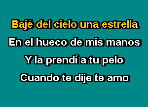 Bajgz del cielo una estrella
En el hueco de mis manos
Y la prendi a tu pelo

Cuando te dije te amo