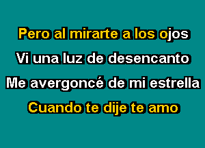 Pero al mirarte a los ojos
Vi una luz de desencanto
Me avergoncgz de mi estrella

Cuando te dije te amo