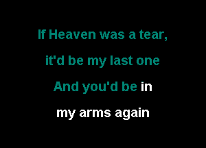 If Heaven was a tear,

it'd be my last one
And you'd be in

my arms again