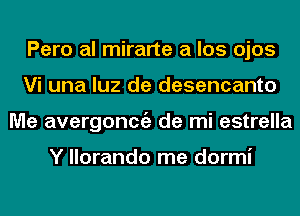 Pero al mirarte a los ojos
Vi una luz de desencanto
Me avergoncgz de mi estrella

Y llorando me dormi