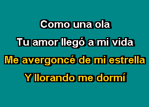 Como una ola
Tu amor llegc') a mi Vida
Me avergoncgz de mi estrella

Y llorando me dormi