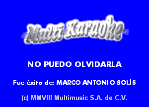 NO PUEDO OLVIDARLA

Fue exiro dez mmco ANTONIO 50Lis

(c) MMVIH Mullimusic SA. de (LU.