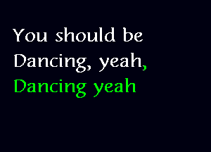 You should be
Dancing, yeah,

Dancing yeah