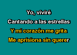 Yo, vivirt'e

Cantando a las estrellas

Y mi corazbn me grita

Me aprisiona sin querer