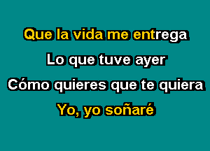 Que la Vida me entrega
Lo que tuve ayer

C6mo quieres que te quiera

Yo, yo sof1art'a