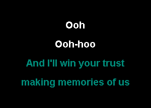 Ooh
Ooh-hoo

And I'll win your trust

making memories of us