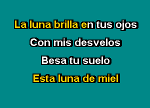 La Iuna brilla en tus ojos

Con mis desvelos
Besa tu suelo

Esta luna de miel