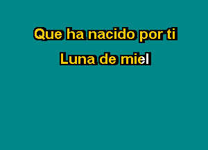 Que ha nacido por ti

Luna de miel