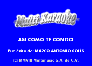 asi como TE conoci

Fue exiro dez mmco ANTONIO 50Lis

(c) MMVIH Mullimusic SA. de (LU.