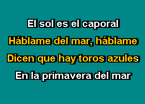 El sol es el caporal
Hablame del mar, hablame
Dicen que hay toros azules

En la primavera del mar