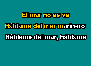 El mar no se ve

Hablame del mar marinero

Hablame del mar, hablame