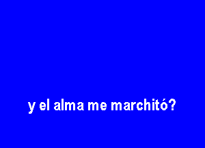 y el alma me marchit6?