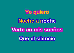 Yo quiero

Noche a noche
Verte en mis SUGFIOS

Que el silencio