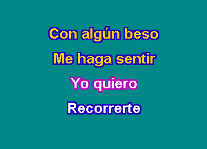 Con algl'm beso

Me haga sentir
Yo quiero

Recorrerte