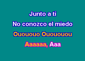 Junto a ti
No conozco el miedo

Ouououo Ouououou

Aaaaaa, Aaa